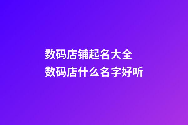 数码店铺起名大全 数码店什么名字好听